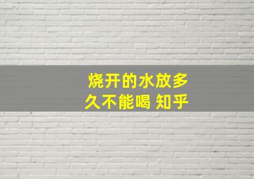 烧开的水放多久不能喝 知乎